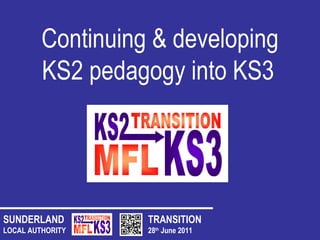 TRANSITION 28 th  June 2011 SUNDERLAND LOCAL AUTHORITY Continuing & developing KS2 pedagogy into KS3   