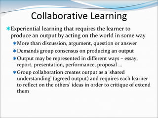 Collaborative Learning
Experiential learning that requires the learner to
 produce an output by acting on the world in so...