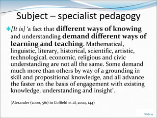 Subject – specialist pedagogy
[It is] ‘a fact that different ways of knowing
 and understanding demand different ways of
...