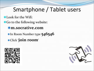 Smartphone / Tablet users
Look for the Wifi:
Go to the following website:
  m.socrative.com
   In Room Number type 546546

   Click ‘join   room’
 