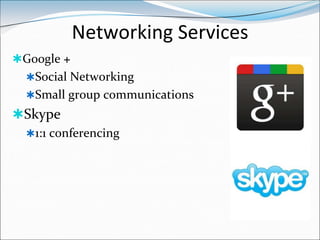 Networking Services
Google +
  Social Networking
  Small group communications
Skype
  1:1 conferencing
 