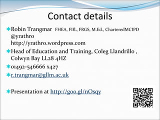 Contact details
Robin Trangmar FHEA, FIfL, FRGS, M.Ed., CharteredMCIPD
 @yrathro
 http://yrathro.wordpress.com
Head of E...