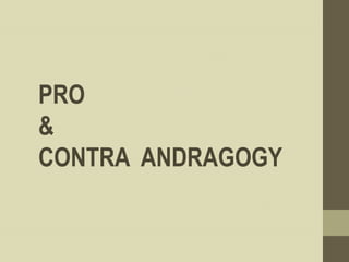 PRO
&
CONTRA ANDRAGOGY
 