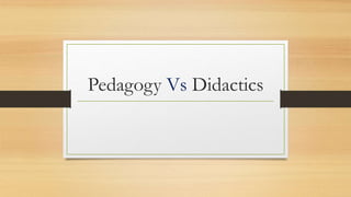 Pedagogy Vs Didactics
 