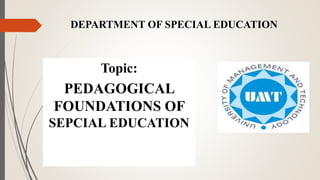 DEPARTMENT OF SPECIAL EDUCATION
Topic:
PEDAGOGICAL
FOUNDATIONS OF
SEPCIAL EDUCATION
 