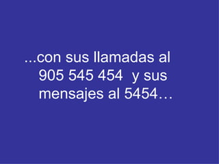 ...con sus llamadas al  905 545 454  y sus mensajes al 5454… 