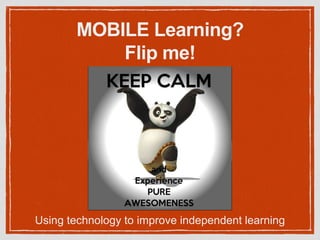 MOBILE Learning?
Flip me!
Using technology to improve independent learning
 