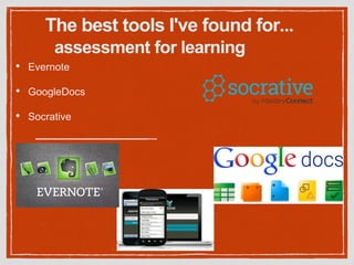 assessment for learning
• Evernote
• GoogleDocs
• Socrative
The best tools I've found for...
 