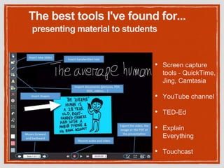 presenting material to students
• Screen capture
tools - QuickTime,
Jing, Camtasia
• YouTube channel
• TED-Ed
• Explain
Everything
• Touchcast
The best tools I've found for...
 