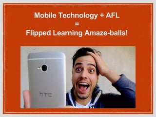 Mobile Technology + AFL
=
Flipped Learning Amaze-balls!
 