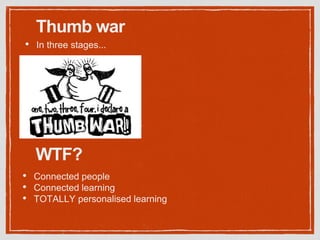 Thumb war
• In three stages...
WTF?
• Connected people
• Connected learning
• TOTALLY personalised learning
 