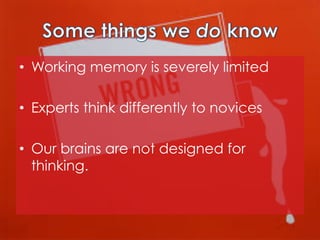 •  Working memory is severely limited
•  Experts think differently to novices
•  Our brains are not designed for
thinking.

 