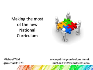Making the most
of the new
National
Curriculum

Michael Tidd
@michaelt1979

www.primarycurriculum.me.uk
michaelt1979.wordpress.com

 