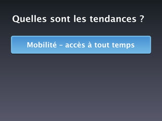 Quelles sont les tendances ?

   Mobilité – accès à tout temps
 