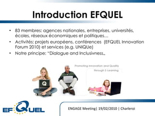 Introduction EFQUEL ,[object Object],[object Object],[object Object],ENGAGE Meeting| 19/02/2010 | Charleroi 