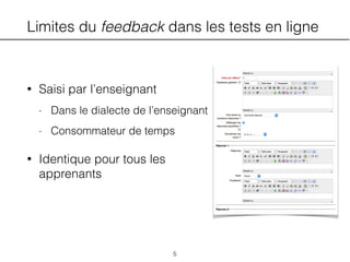Limites du feedback dans les tests en ligne
• Saisi par l’enseignant
- Dans le dialecte de l’enseignant
- Consommateur de temps
• Identique pour tous les
apprenants
5
 