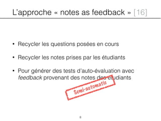L’approche « notes as feedback » [16]
• Recycler les questions posées en cours
• Recycler les notes prises par les étudiants
• Pour générer des tests d’auto-évaluation avec
feedback provenant des notes des étudiants
8
Semi-automatic
 