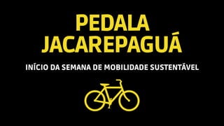 PEDALA
JACAREPAGUÁ
INÍCIO DA SEMANA DE MOBILIDADE SUSTENTÁVEL
 