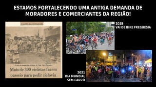 ESTAMOS FORTALECENDO UMA ANTIGA DEMANDA DE
MORADORES E COMERCIANTES DA REGIÃO!
2019
VAI DE BIKE FREGUESIA
2021
DIA MUNDIAL...