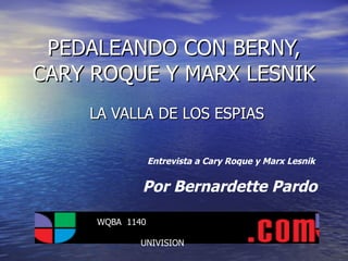PEDALEANDO CON BERNY, CARY ROQUE Y MARX LESNIK LA VALLA DE LOS ESPIAS Entrevista a Cary Roque y Marx Lesnik Por Bernardette Pardo   WQBA  1140  UNIVISION 