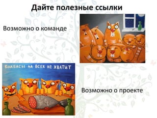 Дайте полезные ссылки
Возможно о проекте
Возможно о команде
 