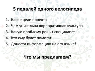5 педалей одного велосипеда
1. Какие цели проекта
2. Чем уникальна корпоративная культура
3. Какую проблему решит специалист
4. Кто ему будет помогать
5. Донести информацию на его языке!
Что мы предлагаем?
 