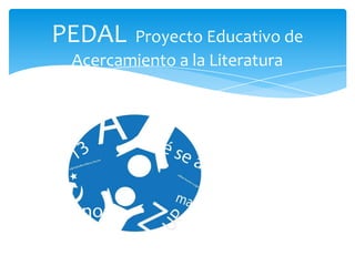 PEDAL   Proyecto Educativo de
 Acercamiento a la Literatura
 