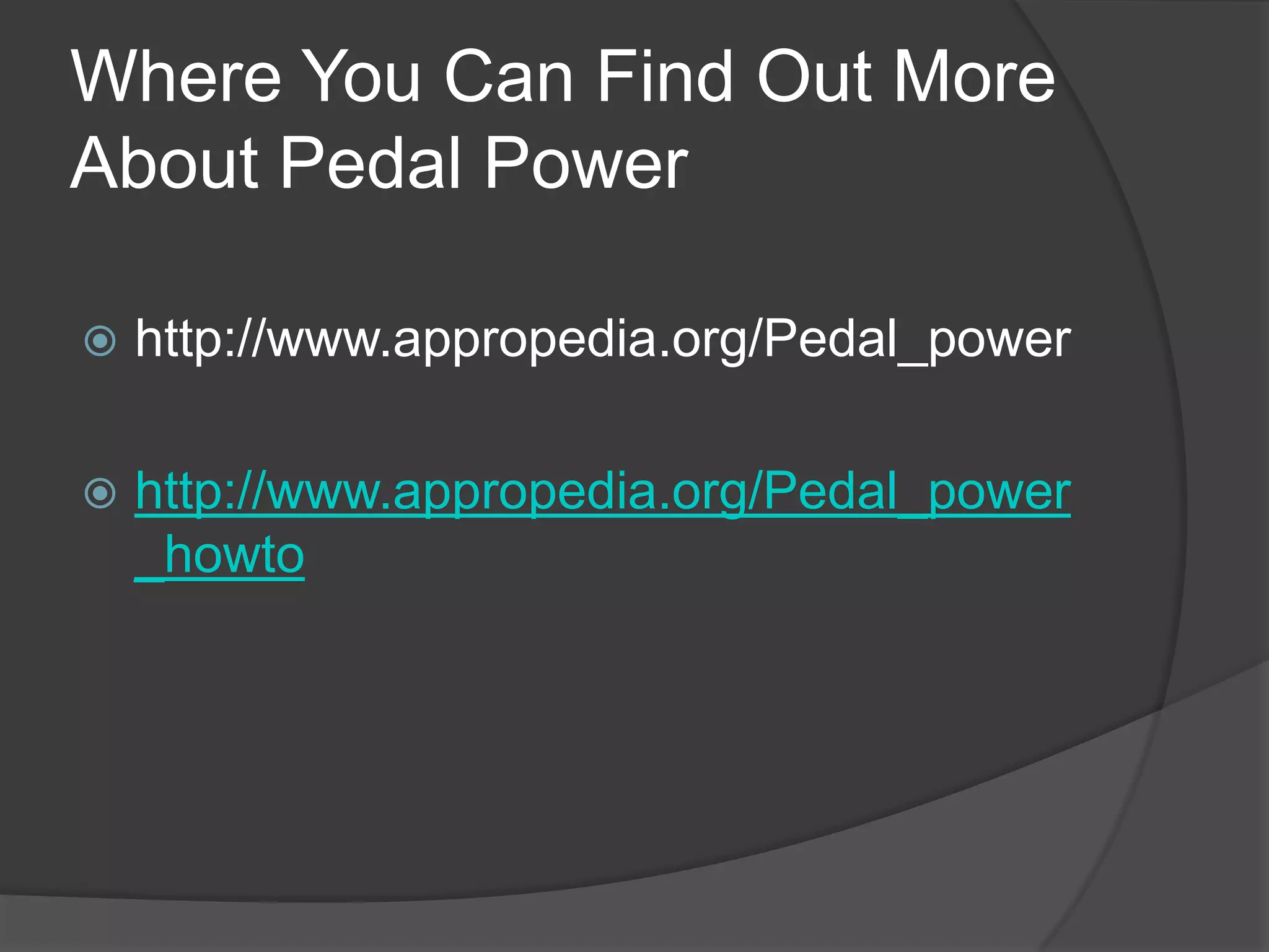 Where You Can Find Out More About Pedal Powerhttp://www.appropedia.org/Pedal_powerhttp://www.appropedia.org/Pedal_power_howto