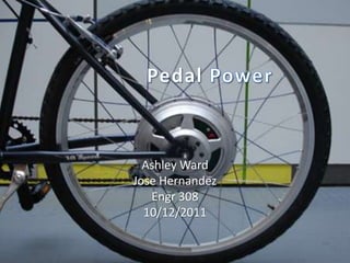 Pedal Power Ashley Ward Jose Hernandez Engr 308 10/12/2011 