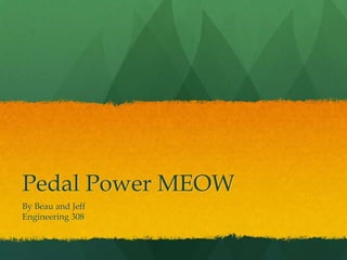 Pedal Power MEOW
By Beau and Jeff
Engineering 308

 