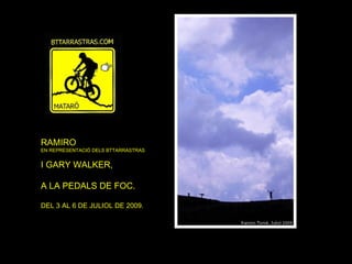RAMIRO
EN REPRESENTACIÓ DELS BTTARRASTRAS


I GARY WALKER,

A LA PEDALS DE FOC.

DEL 3 AL 6 DE JULIOL DE 2009.
 