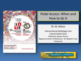 Dr. M. Manzi
Interventional Radiology Unit
Foot & Ankle Clinic
Policlinico Abano Terme
Regional Center of Reference for Diabetic Foot
Treatment
Pedal Access: When and
How to do it
 
