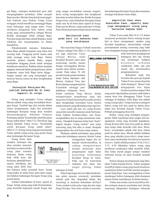 gai Bapa, walaupun berkali-kali para nabi
mengungkapkan kerinduan Allah menjadi
Bapa mereka. Mereka banyak kali memanggilNya Yahweh, atau Elohim. Tetapi Yesus
mengajar murid-muridNya memanggil Bapa,
suatu hubungan yang sangat intim. Yesus
membawa pengajaran baru, bahwa setiap
orang yang menyambutNya sebagai Mesias
berhak memanggil Allah sebagai Bapa.
Pencipta langit dan bumi adalah Bapaku, itulah
sebabnya aku menyampaikan isi hatiku
kepadaNya.
Dikuduskanlah namamu. Kekudusan
nama Bapa adalah keinginan yang luhur dari
seorang anak. Tanggung jawab utama anak
ialah menjaga nama baik Bapa. Dalam
meminta apapun kepada Bapa, jangan
melupakan tanggung jawab untuk menjaga
kekudusan namaNya. Bahkan dalam keadaan
apapaun, termasuk dalam penganiayaan, dalam
kelaparan, nama baik Bapa harus dijaga.
Jangan sampai ada yang menyangkal atau
mencuri karena semua itu akan menghinakan
nama Bapa.
Datanglah Kerajaan-Mu,
jadilah kehendak-Mu di bumi
seperti di sorga
Orang yang mengakui Yesus sebagai
Mesias adalah orang yang merindukan Kerajaan Sorga. Terlebih lagi jika mereka dalam
situasi penganiayaan, maka doa memohon
kedatangan Kerajaan Sorga akan semakin
d ik u m a n d a n g k a n . K h o tb a h Y oh a n e s
Pembaptis adalah “bertobatlah sebab Kerajaan
Sorga sudah dekat” (Mat.3:2). Demikian juga
thema khotbah Tuhan Yesus, “bertobatlah
seb ab Kerajaan Sorga sudah dekat”
(Mat.4:17). Orang-orang yang percaya kepada
Tuhan adalah orang-orang yang penuh harap
akan kedatangan Kerajaan Sorga.
Orang benar akan
semakin terhimpit dan
akan semakin menemui
kesulitan terutama ketika
orang jahat semakin
berkuasa. Kalau orang
baik lebih kuat dan
berkuasa, damailah bumi,
namun sebaliknya jika
orang jahat lebih kuat
dan bekuasa maka suramlah bumi. Setiap
orang kudus di muka bumi pasti akan sangat
merindukan kedatangan Kerajaan Sorga yang
penuh damai.
Jadilah kehendakmu di bumi seperti di
Sorga. Setiap orang yang telah diselamatkan,
yang memiliki kepastian masuk Sorga, dan

8

yang sangat merindukan suasana sorgawi,
harus sering mengucapkan dan menghayati
kata-kata tersebut dalam doa. Ketika Kerajaan
Sorga turun, yaitu kehadiran Kerajaan Daud,
maka saat itu di bumi akan seperti di Sorga.
Pada saat itu Mesias, singa muda dari Yehuda,
Putra Daud akan memerintah selama-lamanya.

kan kedatangan Kerajaan Sorga dan senantiasa
menjaga kekudusan nama Bapa.

Berikanlah kami
pada hari ini makanan kami
yang secukupnya

Tuhan Yesus pada Mat.18:21-35 dalam
menjawab pertanyaan Petrus tentang berapa
kali ia harus mengampuni saudara yang
bersalah kepadanya, menceritakan sebuah
perumpamaan tentang seseorang yang tidak
mau menghapus hutang saudaranya padahal ia
telah menerima penghapusan
hutangnya dari raja. Ketika
raja mendengar tindakan
kejam nya
terhadap
saudaranya maka raja pun
marah dan membatalkan
pengampunannya.
Bukankah sejak kita
bertobat dan percaya kepada
Tuhan Yesus semua dosa kita
telah diampuni? Benar! Lalu
mengap akah kita diajar
berdoa memohon ampun? Hal
yang perlu diperhatikan pertama ialah bahwa
semua dosa kita ditanggung Tuhan Yesus
sehingga di hadapan Allah Bapa kita adalah
orang-orang kudus. Tetapi kita harus mengerti
bahwa setiap kali kita jatuh ke dalam dosa,
maka kita bersalah kepada Tuhan Yesus,
Pribadi penanggung dosa kita.
Kedua, orang yang mendapat pengampunan Allah sepatutnya akan sangat rela mengampuni orang yang bersalah kepadanya.
Orang Kristen lahir baru bisa jatuh ke dalam
dosa tetapi tidak memiliki sifat dosa. Membenci, mendendam adalah sifat dosa, bukan
jatuh ke dalam dosa. Marah adalah tindakan
dosa yang seketika (punctiliar), tetapi membenci atau mendendam bersifat terus menerus
(linear). Itulah sebabnya dalam I Yoh.2:9,11,
3:15, 4:20 dikatakan bahwa orang yang
membenci saudaranya tidak memiliki Allah.
Dan kalau marah jangan sampai matahari
terbenam karena itu akan berubah menjadi
benci.
Selaras dengan perumpamaan yang dikatakan Tuhan kepada Petrus, Tuhan mengajar
muridNya bahwa orang yang masih membenci
saudaranya belum memiliki jaminan pengampunan Sang Raja. Atau sesungguhnya ia baru
mendengar bahwa hutangnya telah diampuni
namun belum memilikinya di dalam hatinya.
Tuhan mau ketika murid-muridNya berdoa terdapat ekspresi perubahan hati. Ketika
seseorang dihapuskan hutangnya sebanyak

Jika mayoritas bangsa Yahudi menerima
Yohanes sebagai Elia (Mat.11:14), yang berarti juga menerima Yesus
s e b a g a i M e s ia s , m a k a
Kerajaan Romawi pasti akan
memerangi mereka karena
dengan meninggikan Mesias
mereka akan dinilai memberontak. Pada tahun 70 AD
pernah terjadi pemberontakan
tetapi bukan dipimpin oleh
Mesias. Jenderal Titus dari
Roma datang mengepung kota
Yerusalem sehingga penduduknya kelaparan berat.
Itulah sebabnya Sang Mesias dalam
m engantisipasi pengikutnya yang jika
mayoritas Yahudi menerimaNya maka mereka
akan menghadapi kesusahan berat, berdoa
untuk makanan yang dibutuhkan tiap-tiap hari.
Lucu sekali jika hari ini, orang Kristen
yang telah memiliki makanan untuk berbulanbulan bahkan bertahun-tahun, asal bunyi,
menghafalkan doa ini tanpa memahami maknanya. Alangkah bagusnya kalau kata “kami”
diganti dengan “orang miskin” atau nama
seseorang yang kita tahu ia susah, daripada
mengucapkan doa asal bunyi tanpa makna.
Makanan adalah kebutuhan yang paling
utama dari kehidupan manusia. Ketika Tuhan
mengajarkan bagan doa ini
kepada murid-muridNya, Ia
s e da n g menga n tis ip a s i
mereka memasuki masa
penganiayaan tujuh tahun
m enjelang k edatangan
Kerajaan Sorga ke bumi.
Pada saat itu betul-betul
makanan hari lepas hari
sa n g a t p e n tin g , b ukan
tabungan di bank.
Sekali lagi bagan doa ini tidak dimaksudkan untuk upacara seremoial, melainkan
sebuah pola doa. Kapankah dalam doa
seseorang ia meminta kebutuhan diriNya?
Tentu setelah ia tahu jelas siapa dia dan siapa
Sang Pencipta. Dan tentu setelah ia merindu-

ampunilah kami akan
kesalahan kami, seperti kami
juga mengampuni orang yang
bersalah kepada kami

 