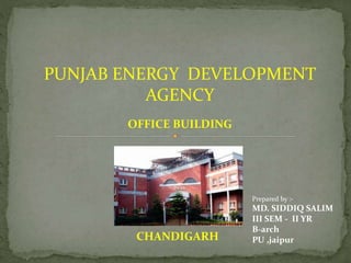 PUNJAB ENERGY DEVELOPMENT
AGENCY
OFFICE BUILDING
CHANDIGARH
Prepared by :-
MD. SIDDIQ SALIM
III SEM - II YR
B-arch
PU ,jaipur
 