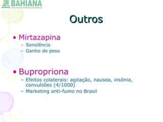 OutrosOutros
• Mirtazapina
– Sonolência
– Ganho de peso
• Bupropriona
– Efeitos colaterais: agitação, nausea, insônia,
convulsões (4/1000)
– Marketing anti-fumo no Brasil
 