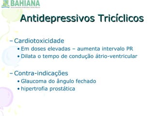 Antidepressivos TricíclicosAntidepressivos Tricíclicos
– Cardiotoxicidade
• Em doses elevadas – aumenta intervalo PR
• Dilata o tempo de condução átrio-ventricular
– Contra-indicações
• Glaucoma do ângulo fechado
• hipertrofia prostática
 