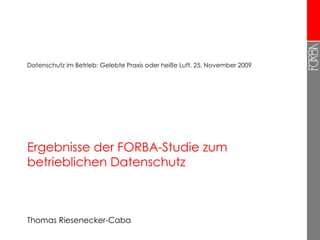 Ergebnisse der FORBA-Studie zum betrieblichen Datenschutz Thomas Riesenecker-Caba Datenschutz im Betrieb: Gelebte Praxis oder heiße Luft, 25. November 2009 
