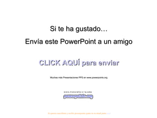 Si te ha gustado… Envía este PowerPoint a un amigo CLICK AQUÍ para enviar Muchas más Presentaciones PPS en www.powerpoints.org Si quieres suscribirte y recibir powerpoints gratis en tu email pulsa  aquí 