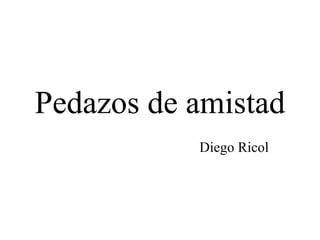 Pedazos de amistad
Diego Ricol

 