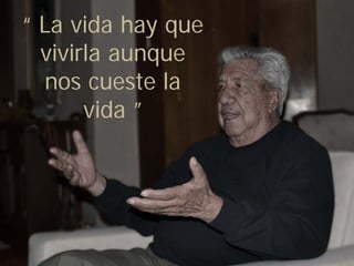 “ La vida hay que
  vivirla aunque
  nos cueste la
       vida ”
 