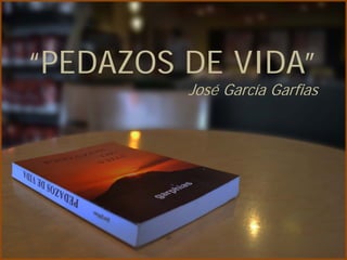 “PEDAZOS DE VIDA”
         José García Garfias
 