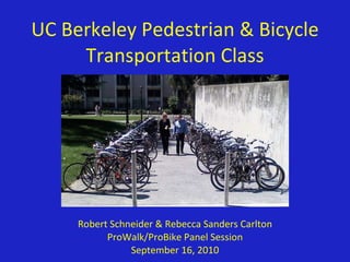 UC Berkeley Pedestrian & Bicycle Transportation Class Robert Schneider & Rebecca Sanders Carlton ProWalk/ProBike Panel Session September 16, 2010 