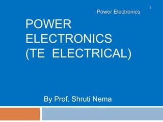 POWER
ELECTRONICS
(TE ELECTRICAL)
By Prof. Shruti Nema
Power Electronics
1
 