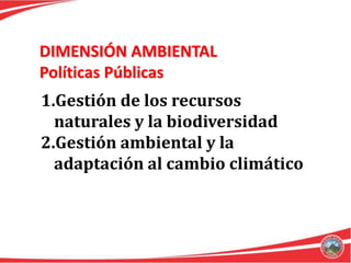 DIMENSIÓN AMBIENTAL
Políticas Públicas
1.Gestión de los recursos
  naturales y la biodiversidad
2.Gestión ambiental y la
  adaptación al cambio climático
 