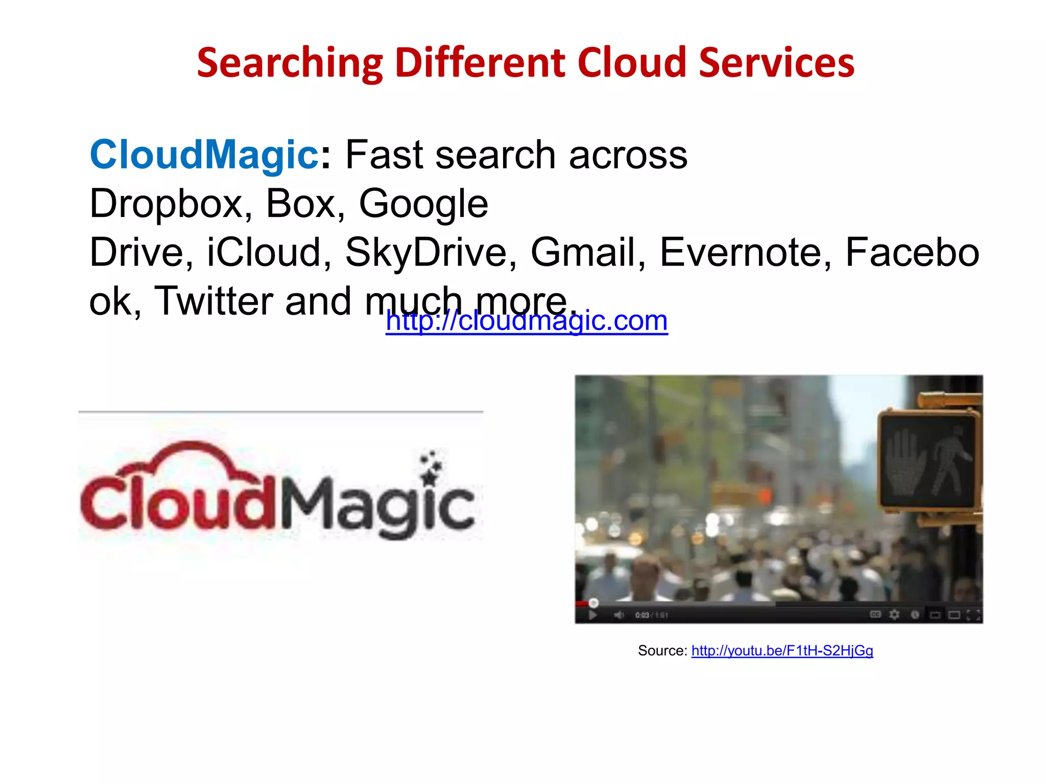 Searching Different Cloud Services
CloudMagic: Fast search across
Dropbox, Box, Google
Drive, iCloud, SkyDrive, Gmail, Evernote, Facebo
ok, Twitter and much more.
http://cloudmagic.com

Source: http://youtu.be/F1tH-S2HjGg

 
