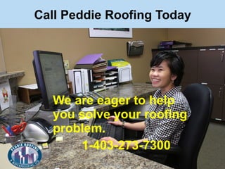 Call Peddie Roofing Today
We are eager to help
you solve your roofing
problem.
1-403-273-7300
 