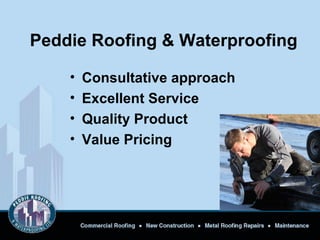 Peddie Roofing & Waterproofing
• Consultative approach
• Excellent Service
• Quality Product
• Value Pricing
 