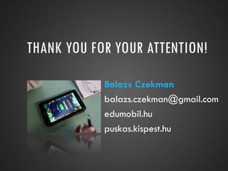 THANK YOU FOR YOUR ATTENTION!
Balazs Czekman
balazs.czekman@gmail.com
edumobil.hu
puskas.kispest.hu
 
