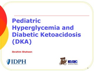 Pediatric
Hyperglycemia and
Diabetic Ketoacidosis
(DKA)
Ibrahim Shaheen
1
 
