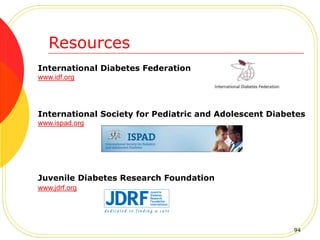 Juvenile Diabetes Research Foundation
www.jdrf.org
International Diabetes Federation
www.idf.org
International Society for Pediatric and Adolescent Diabetes
www.ispad.org
Resources
94
 
